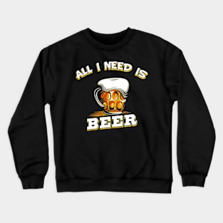 All I Need Is Beer Funny Beer Drinking Gift Crewneck Sweatshirt